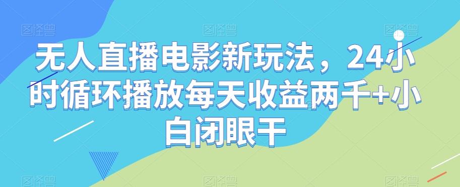 无人直播电影新玩法，24小时循环播放每天收益两千+小白闭眼干【揭秘】-皮皮网创