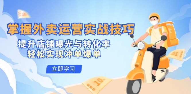 掌握外卖运营实战技巧，提升店铺曝光与转化率，轻松实现冲单爆单-皮皮网创
