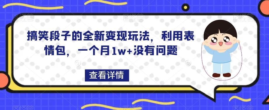 搞笑段子的全新变现玩法，利用表情包，一个月1w+没有问题【揭秘】-皮皮网创
