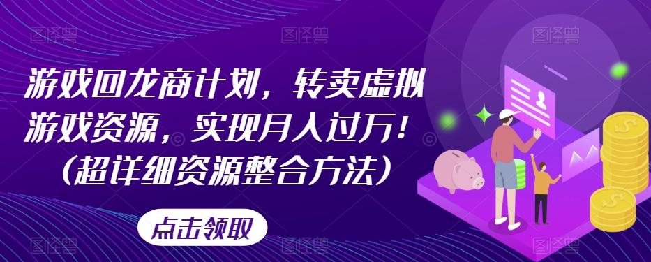 游戏回龙商计划，转卖虚拟游戏资源，实现月入过万！(超详细资源整合方法)-皮皮网创