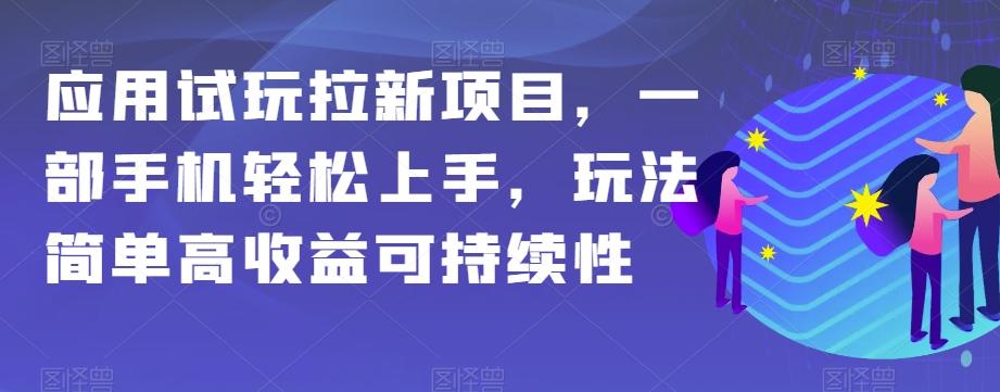 应用试玩拉新项目，一部手机轻松上手，玩法简单高收益可持续性【揭秘】-皮皮网创