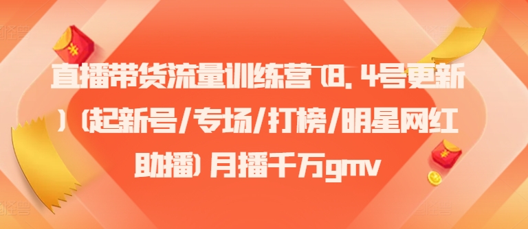 直播带货流量训练营(8.4号更新)(起新号/专场/打榜/明星网红助播)月播千万gmv-皮皮网创