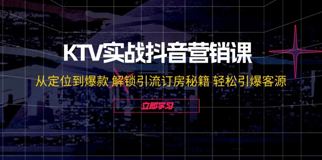 KTV实战抖音营销课：从定位到爆款 解锁引流订房秘籍 轻松引爆客源-无水印-皮皮网创