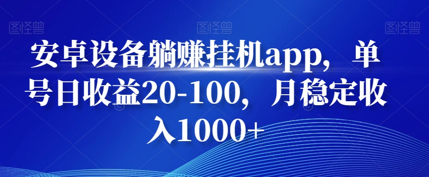 安卓设备躺赚挂机app，单号日收益20-100，月稳定收入1000+-皮皮网创