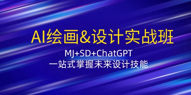 AI绘画&设计实战班：MJ+SD+ChatGPT，一站式掌握未来设计技能-皮皮网创