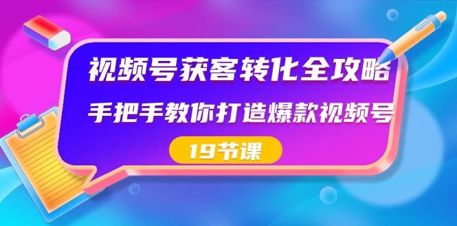 视频号获客转化全攻略，手把手教你打造爆款视频号（19节课）-皮皮网创