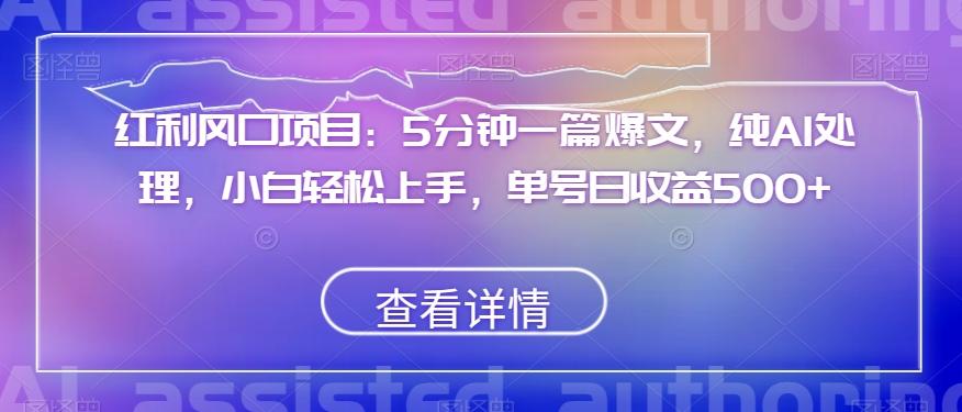 红利风口项目：5分钟一篇爆文，纯AI处理，小白轻松上手，单号日收益500+【揭秘】-皮皮网创