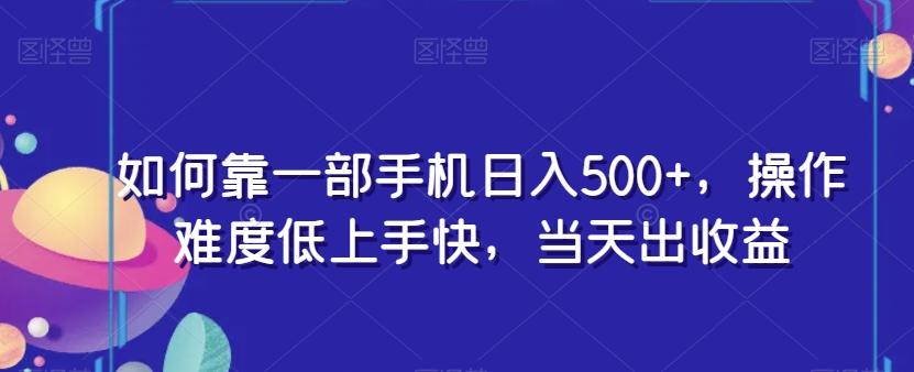 如何靠一部手机日入500+，操作难度低上手快，当天出收益-皮皮网创
