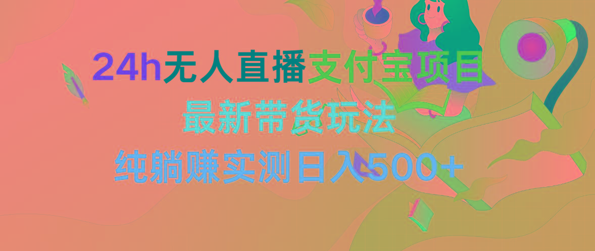 (9934期)24h无人直播支付宝项目，最新带货玩法，纯躺赚实测日入500+-皮皮网创
