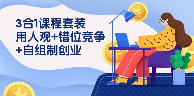 (9392期)3 合1课程套装，用人观+错位竞争+自组 制创业(43节课)-皮皮网创