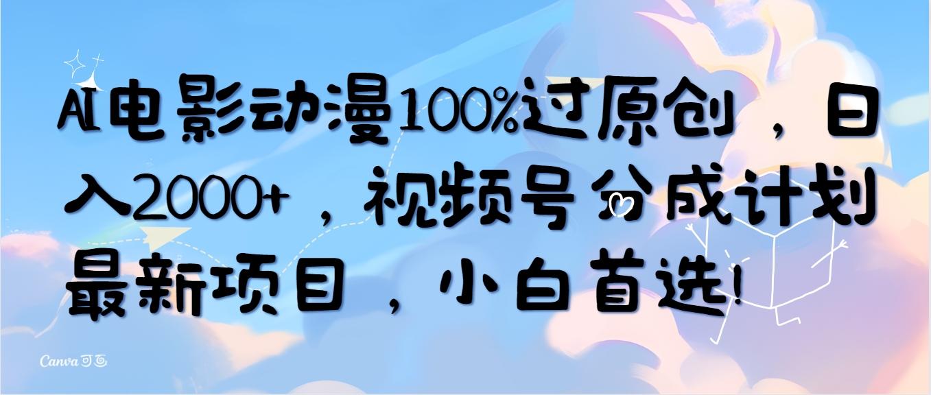 (10052期)AI电影动漫100%过原创，日入2000+，视频号分成计划最新项目，小白首选！-皮皮网创