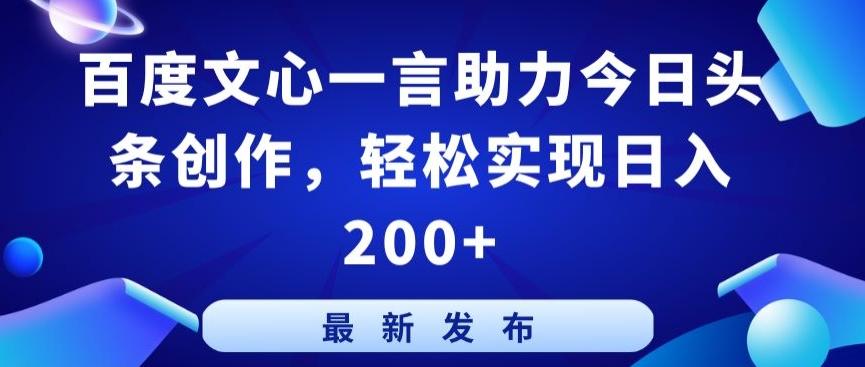 百度文心一言助力今日头条创作，轻松实现日入200+【揭秘】-皮皮网创