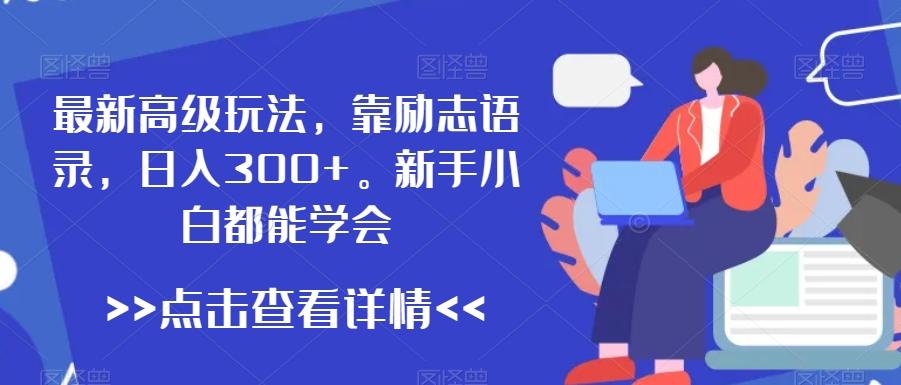 最新高级玩法，靠励志语录，日入300+，新手小白都能学会【揭秘】-皮皮网创