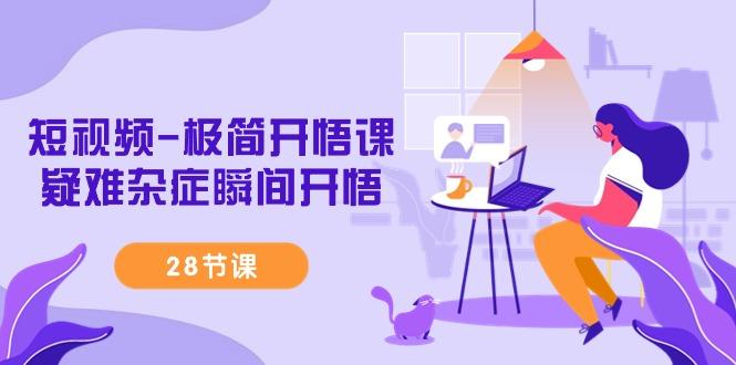 短视频-极简开悟课，疑难杂症瞬间开悟(28节课)-皮皮网创