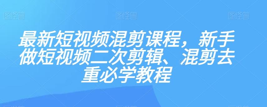 最新短视频混剪课程，新手做短视频二次剪辑、混剪去重必学教程-皮皮网创