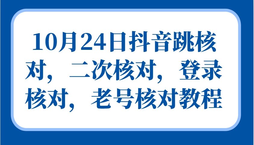 10月24日抖音跳核对，二次核对，登录核对，老号核对教程-皮皮网创