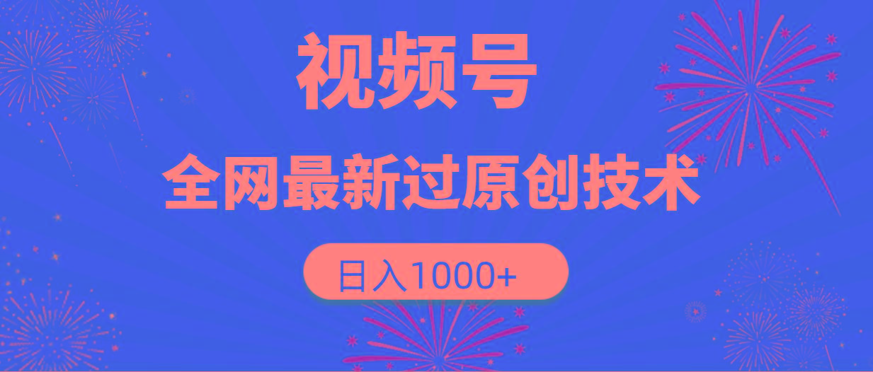 (9713期)视频号，全网最新过原创技术，日入1000+-皮皮网创