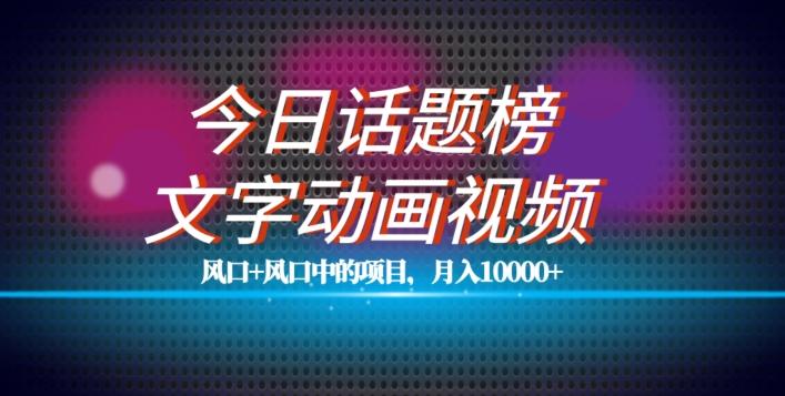 最新今日话题+文字动画视频风口项目教程，单条作品百万流量，月入10000+【揭秘】-皮皮网创