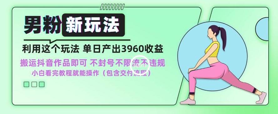男粉新玩法小白一天也能有3960的收益，不违规不封号不限流，操作当天就能出单【揭秘】-皮皮网创