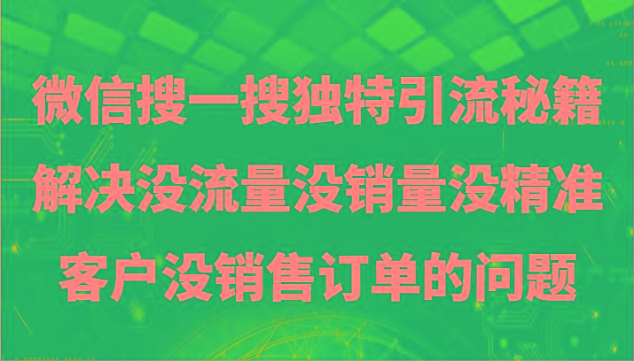 微信搜一搜暴力引流，解决没流量没销量没精准客户没销售订单的问题-皮皮网创