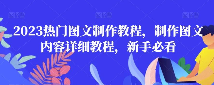 2023热门图文制作教程，制作图文内容详细教程，新手必看-皮皮网创
