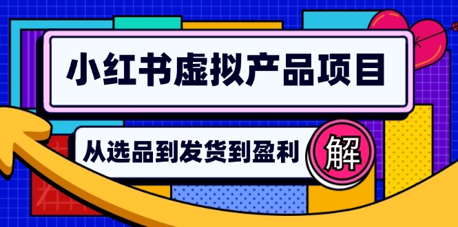 小红书虚拟产品店铺运营指南：从选品到自动发货，轻松实现日躺赚几百-皮皮网创