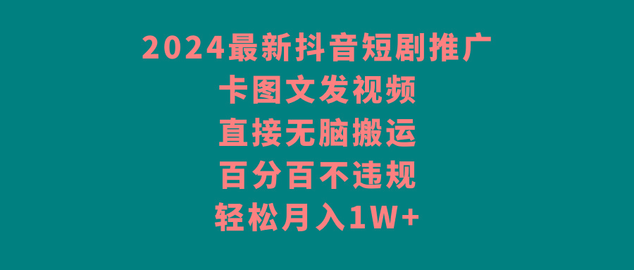 2024最新抖音短剧推广，卡图文发视频 直接无脑搬 百分百不违规 轻松月入1W+-皮皮网创