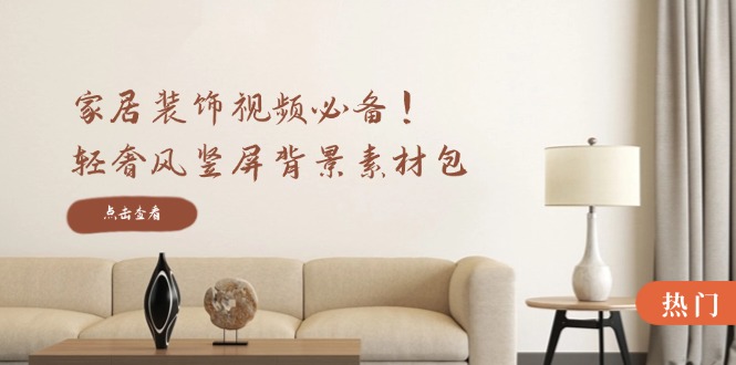家居装饰视频必备！轻奢风竖屏背景素材包，含清晰、中间虚化、全屏虚化-皮皮网创