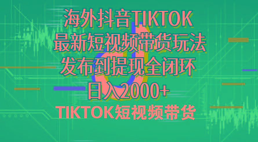 海外短视频带货，最新短视频带货玩法发布到提现全闭环，日入2000+-皮皮网创