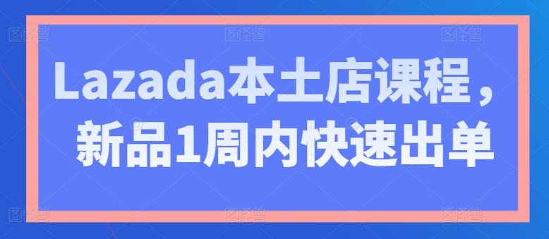 Lazada本土店课程，新品1周内快速出单-皮皮网创