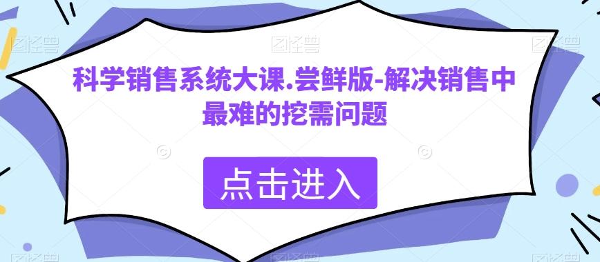 科学销售系统大课.尝鲜版-解决销售中最难的挖需问题-皮皮网创