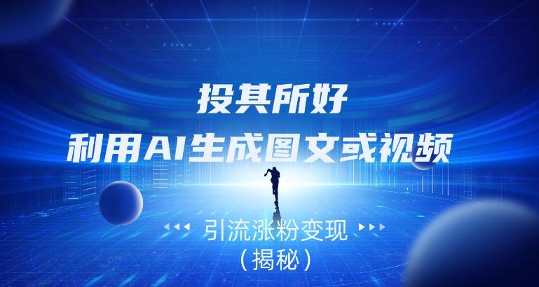 投其所好，利用AI生成图文或视频引流涨粉变现（揭秘）-皮皮网创