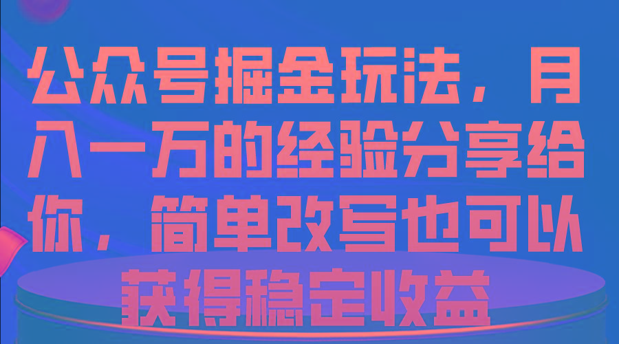 公众号掘金玩法，月入一万的经验分享给你，简单改写也可以获得稳定收益-皮皮网创