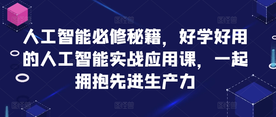 人工智能必修秘籍，好学好用的人工智能实战应用课，一起拥抱先进生产力-皮皮网创