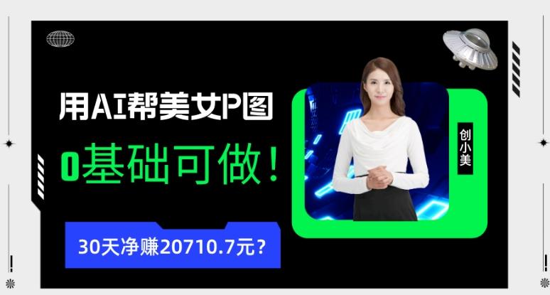 90后用AI帮美女P图，30天净赚20710.7元？0基础可做！-皮皮网创