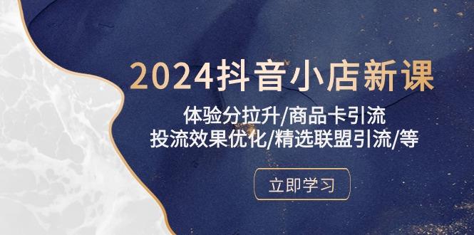 2024抖音小店新课，体验分拉升/商品卡引流/投流效果优化/精选联盟引流/等-皮皮网创