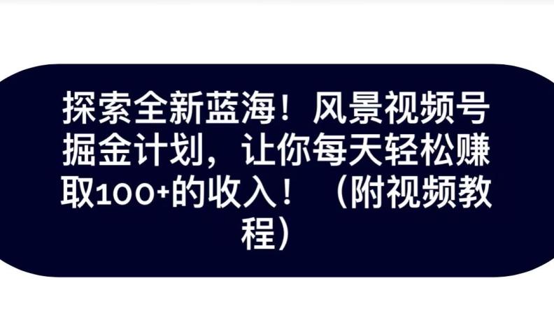 探索全新蓝海！抖音风景号掘金计划，让你每天轻松赚取100+的收入-皮皮网创