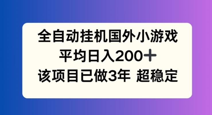 全自动挂机国外小游戏，平均日入200+，此项目已经做了3年 稳定持久【揭秘】-皮皮网创