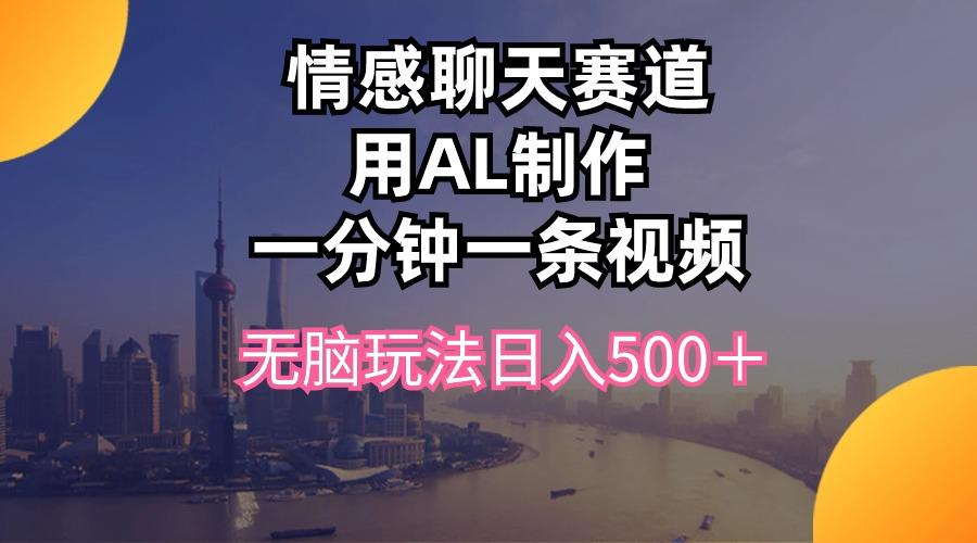 情感聊天赛道用al制作一分钟一条视频无脑玩法日入500＋-皮皮网创