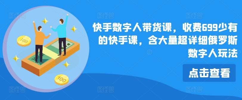 快手数字人带货课，收费699少有的快手课，含大量超详细俄罗斯数字人玩法-皮皮网创