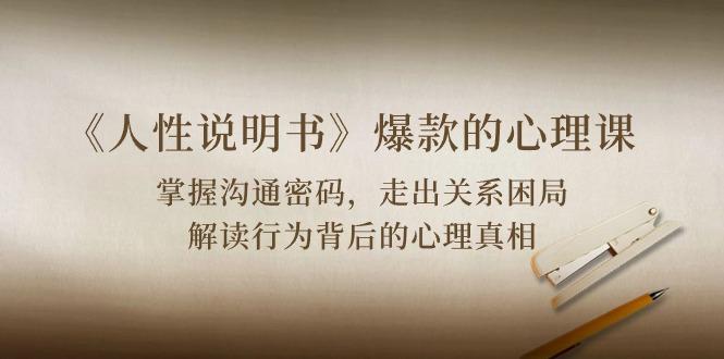 《人性 说明书》爆款的心理课：沟通密码/关系困局/解读行为背后心理真相-皮皮网创