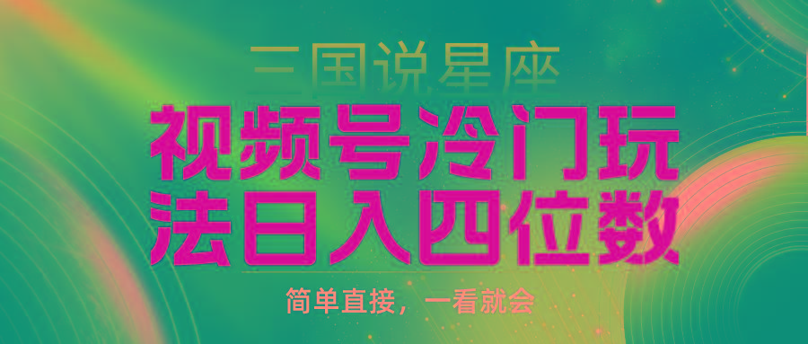 (9383期)视频号掘金冷门玩法，三国星座赛道，日入四位数(教程+素材)-皮皮网创