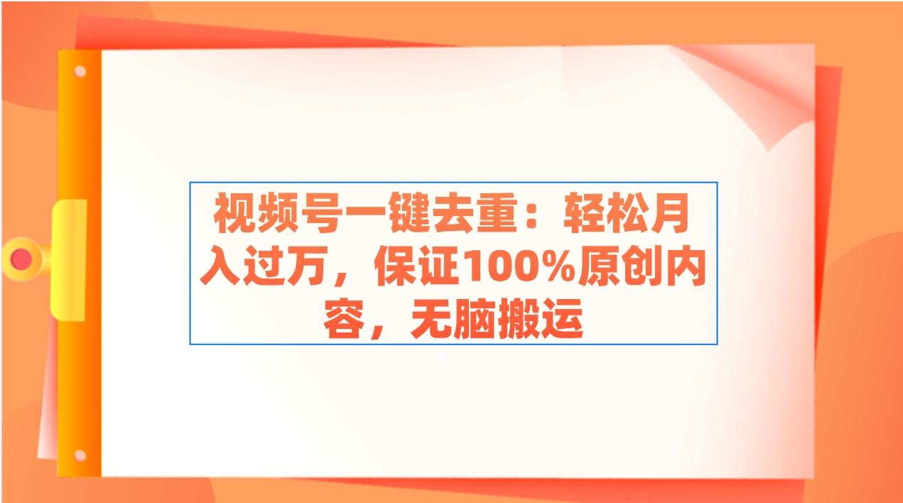 视频号一键去重：轻松月入过万，保证100%原创内容，无脑搬运-皮皮网创