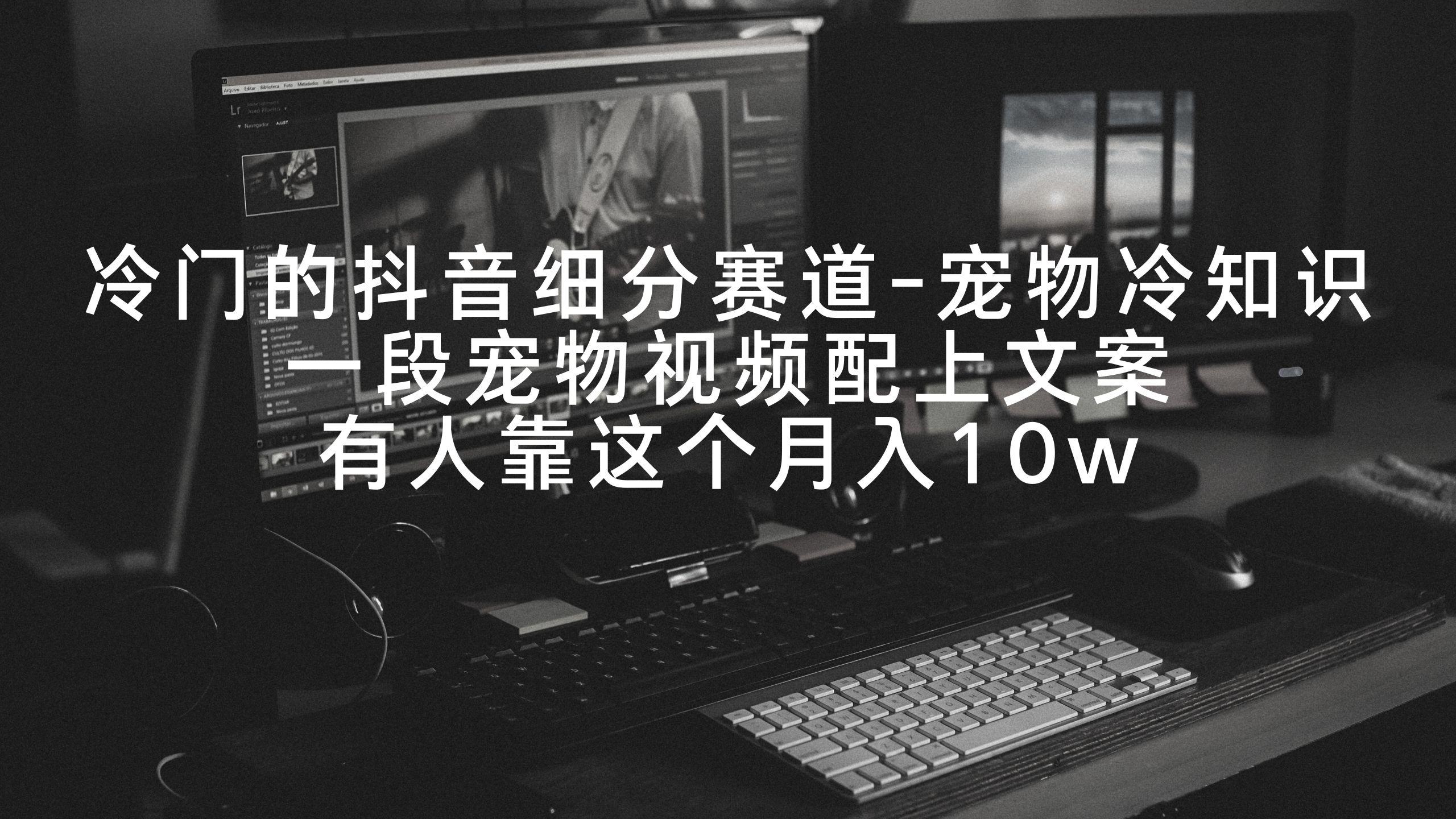 冷门的抖音细分赛道-宠物冷知识，一段宠物视频配上文案，有人靠这个月入10w-皮皮网创