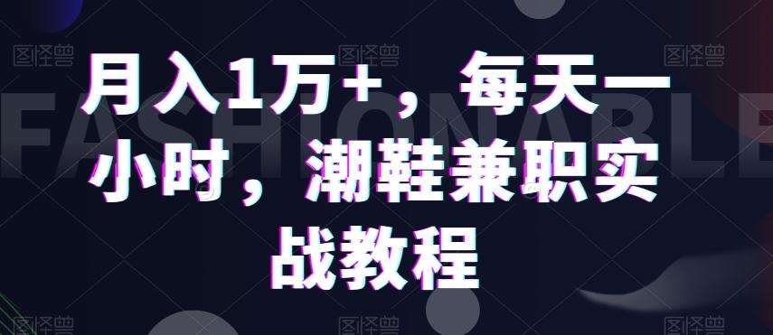 月入1万+，每天一小时，潮鞋兼职实战教程-皮皮网创