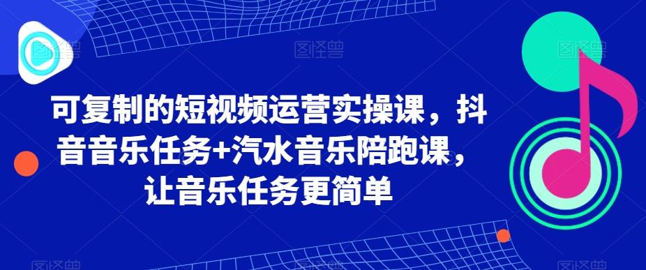 可复制的短视频运营实操课，抖音音乐任务+汽水音乐陪跑课，让音乐任务更简单-皮皮网创