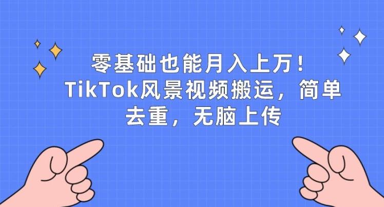 零基础也能月入上w，TikTok风景视频搬运，简单去重，无脑上传【揭秘】-皮皮网创