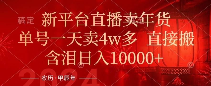 年末红利来了，新平台直播卖年货，单号一天卖4w多，话术场景直接搬，含泪日入1w+【揭秘】-皮皮网创