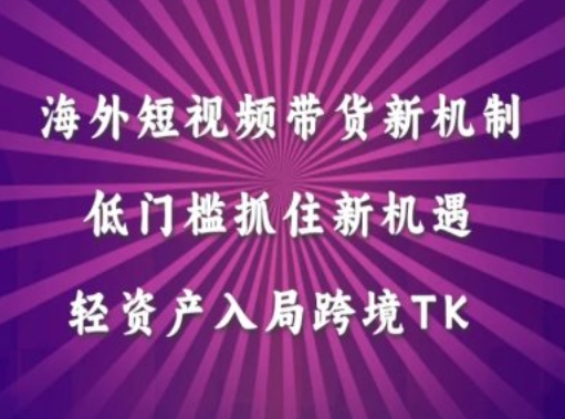 海外短视频Tiktok带货新机制，低门槛抓住新机遇，轻资产入局跨境TK-皮皮网创