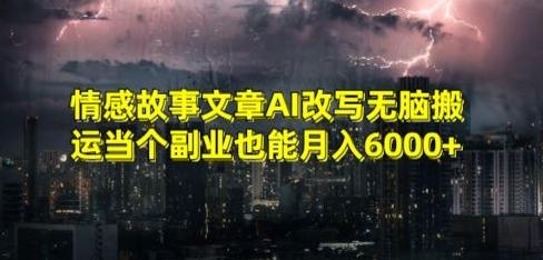 情感故事文章AI改写无脑搬运当个副业也能月入6000+【揭秘】-皮皮网创